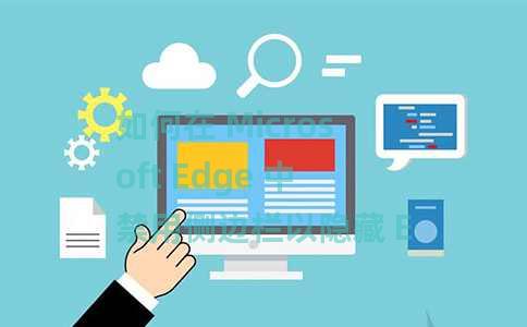 如何在 Microsoft Edge 中禁用侧边栏以隐藏 Edge 工具 如何在 Microsoft Edge 中禁用侧边栏以隐藏 Edge 工具